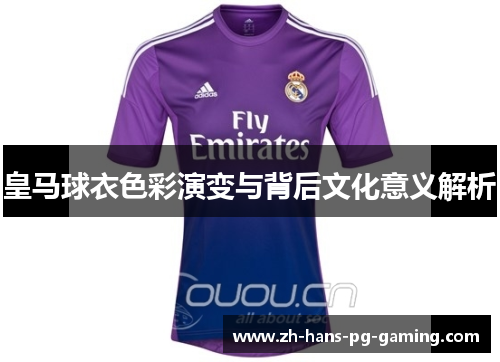 皇马球衣色彩演变与背后文化意义解析