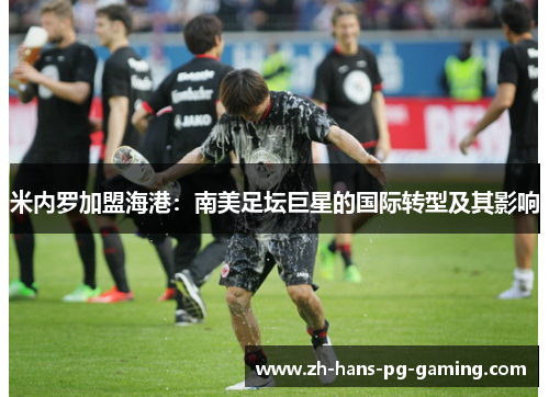 米内罗加盟海港:南美足坛巨星的国际转型及其影响 米内罗加盟海港:南美足坛巨星的国际转型及其影响