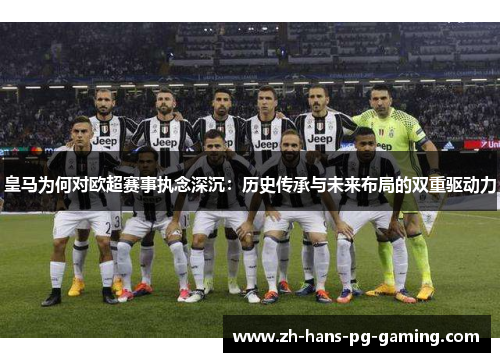 皇马为何对欧超赛事执念深沉：历史传承与未来布局的双重驱动力