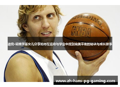 迪克·诺维茨基女儿分享如何在运动与学业中找到完美平衡的秘诀与成长故事