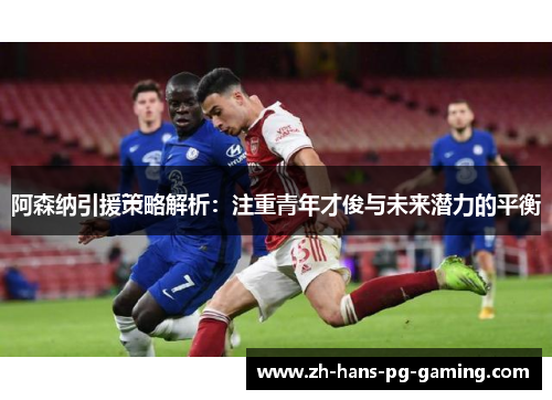 阿森纳引援策略解析：注重青年才俊与未来潜力的平衡