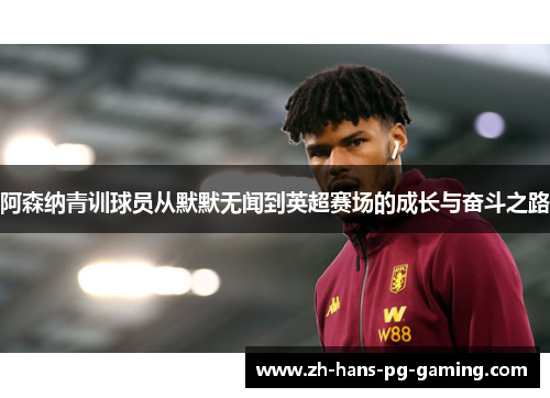 阿森纳青训球员从默默无闻到英超赛场的成长与奋斗之路 阿森纳青训球员从默默无闻到英超赛场的成长与奋斗之路