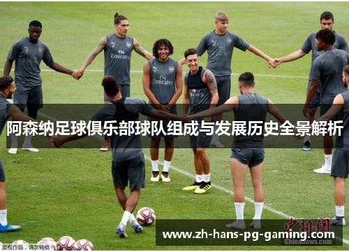 阿森纳足球俱乐部球队组成与发展历史全景解析 阿森纳足球俱乐部球队组成与发展历史全景解析