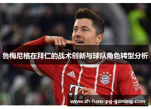 鲁梅尼格在拜仁的战术创新与球队角色转型分析