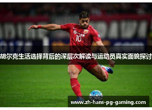 胡尔克生活选择背后的深层次解读与运动员真实面貌探讨 胡尔克生活选择背后的深层次解读与运动员真实面貌探讨