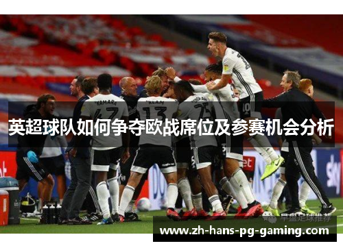 英超球队如何争夺欧战席位及参赛机会分析