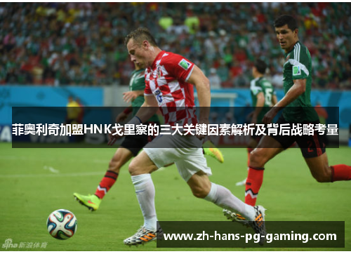 菲奥利奇加盟HNK戈里察的三大关键因素解析及背后战略考量