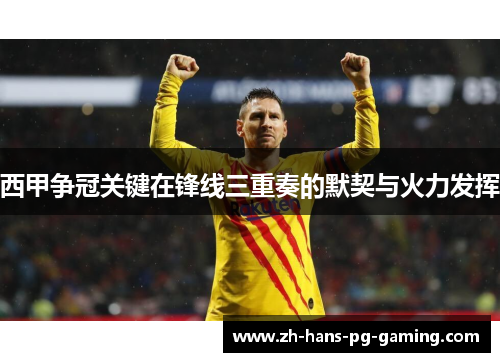 西甲争冠关键在锋线三重奏的默契与火力发挥 西甲争冠关键在锋线三重奏的默契与火力发挥