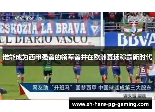 谁能成为西甲强者的领军者并在欧洲赛场称霸新时代 谁能成为西甲强者的领军者并在欧洲赛场称霸新时代