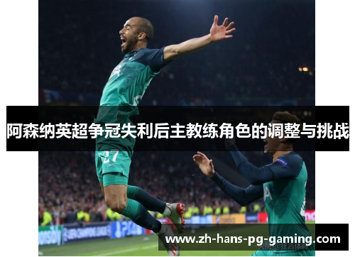 阿森纳英超争冠失利后主教练角色的调整与挑战