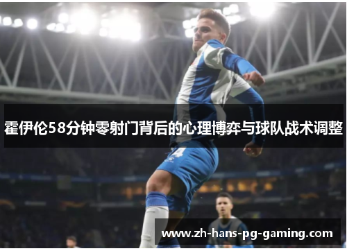 霍伊伦58分钟零射门背后的心理博弈与球队战术调整 霍伊伦58分钟零射门背后的心理博弈与球队战术调整
