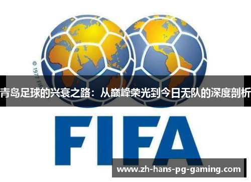 青岛足球的兴衰之路:从巅峰荣光到今日无队的深度剖析 青岛足球的兴衰之路:从巅峰荣光到今日无队的深度剖析