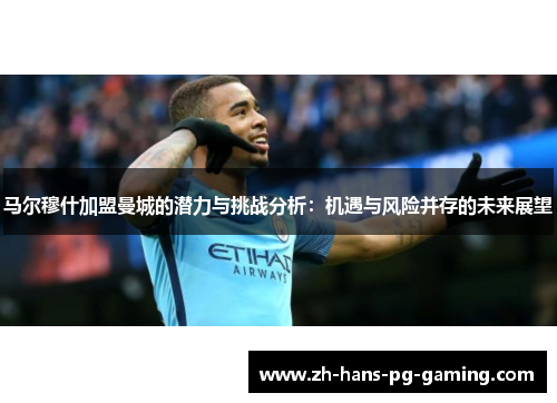 马尔穆什加盟曼城的潜力与挑战分析:机遇与风险并存的未来展望 马尔穆什加盟曼城的潜力与挑战分析:机遇与风险并存的未来展望