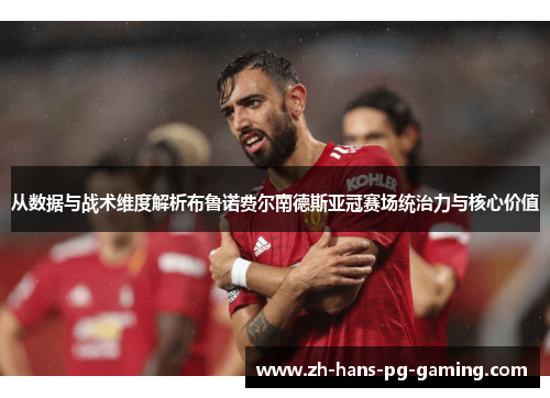 从数据与战术维度解析布鲁诺费尔南德斯亚冠赛场统治力与核心价值